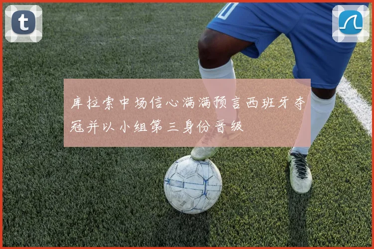 库拉索中场信心满满预言西班牙夺冠并以小组第三身份晋级