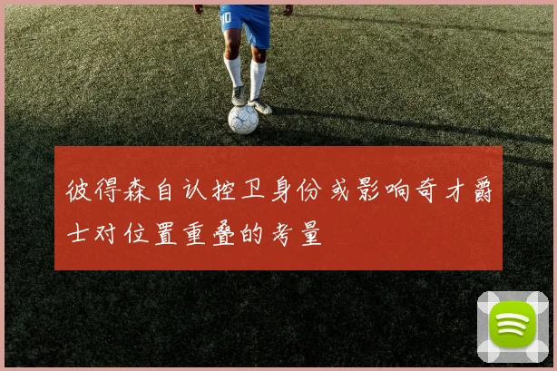 彼得森自认控卫身份或影响奇才爵士对位置重叠的考量