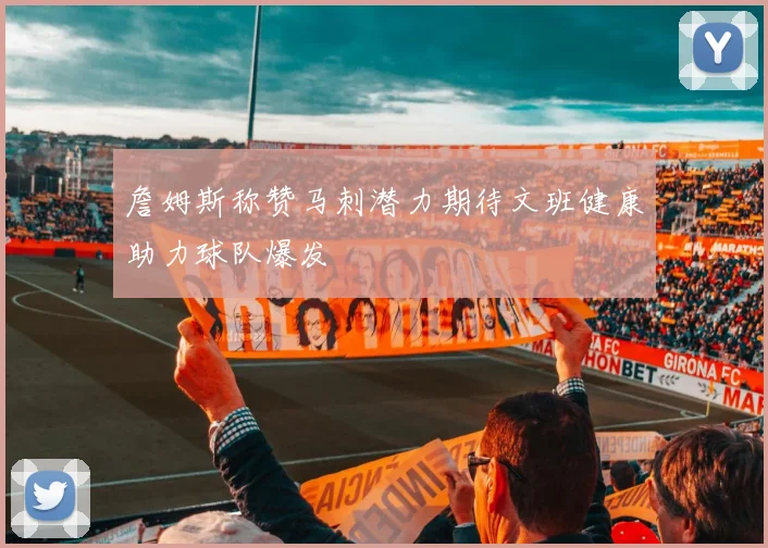 詹姆斯称赞马刺潜力期待文班健康助力球队爆发