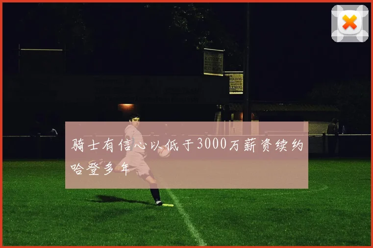 骑士有信心以低于3000万薪资续约哈登多年